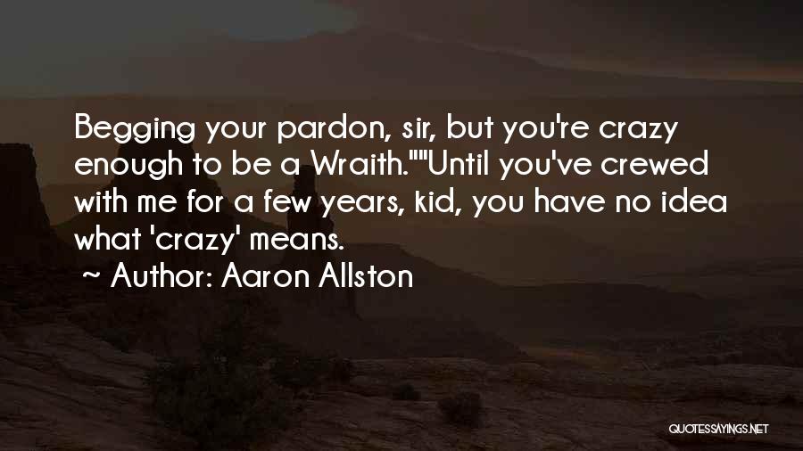 Aaron Allston Quotes: Begging Your Pardon, Sir, But You're Crazy Enough To Be A Wraith.until You've Crewed With Me For A Few Years,