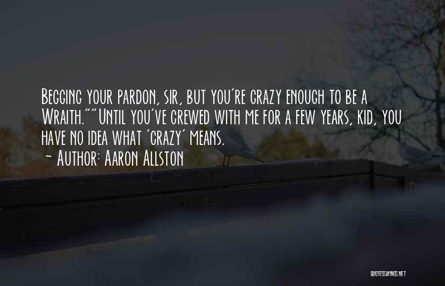 Aaron Allston Quotes: Begging Your Pardon, Sir, But You're Crazy Enough To Be A Wraith.until You've Crewed With Me For A Few Years,
