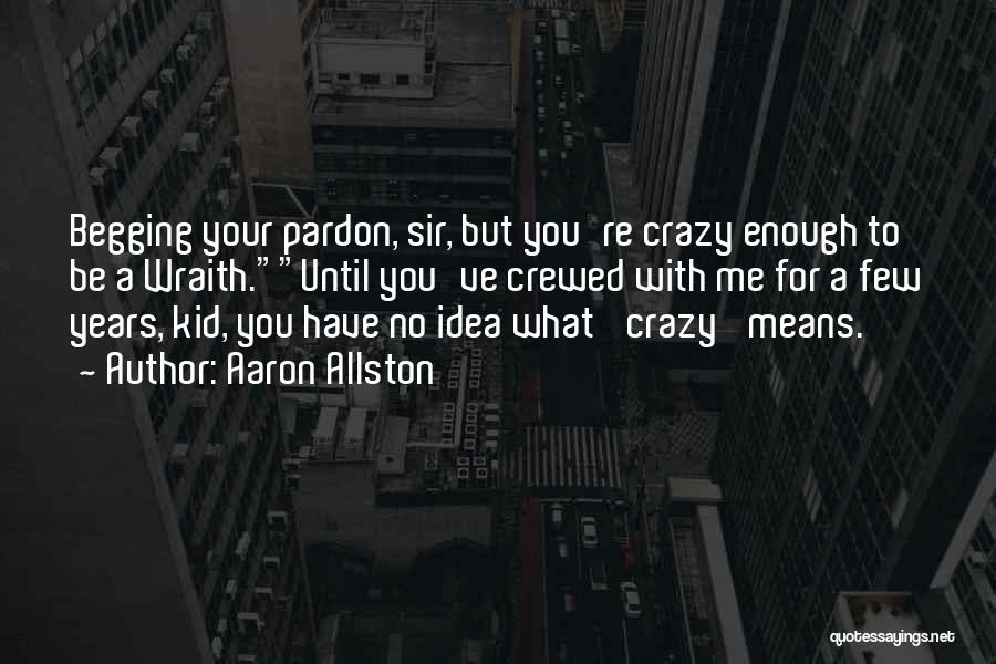 Aaron Allston Quotes: Begging Your Pardon, Sir, But You're Crazy Enough To Be A Wraith.until You've Crewed With Me For A Few Years,