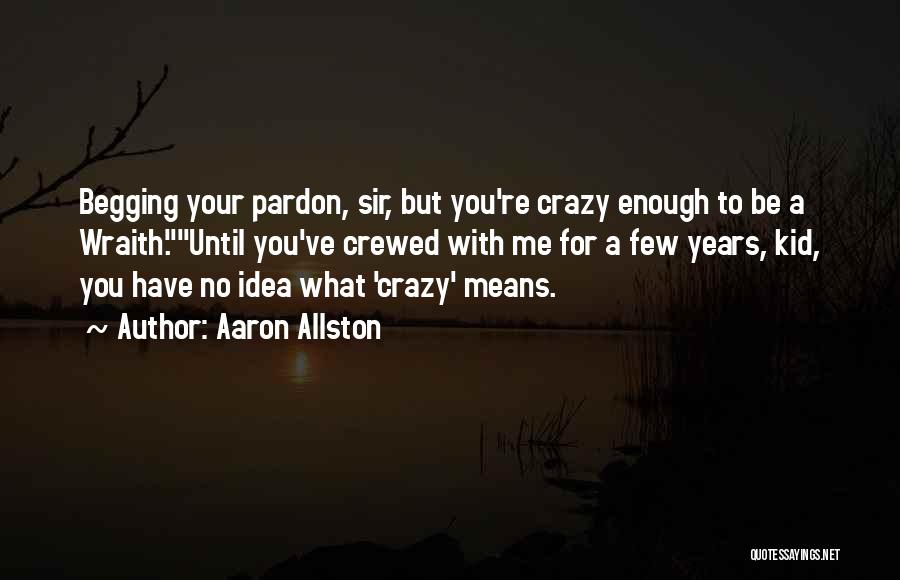 Aaron Allston Quotes: Begging Your Pardon, Sir, But You're Crazy Enough To Be A Wraith.until You've Crewed With Me For A Few Years,