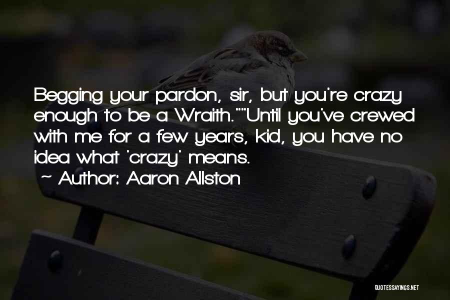 Aaron Allston Quotes: Begging Your Pardon, Sir, But You're Crazy Enough To Be A Wraith.until You've Crewed With Me For A Few Years,