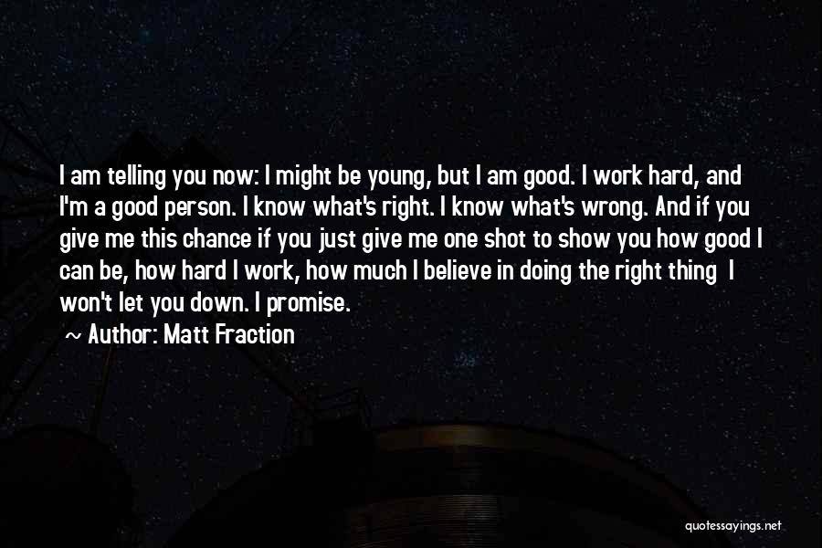 Matt Fraction Quotes: I Am Telling You Now: I Might Be Young, But I Am Good. I Work Hard, And I'm A Good