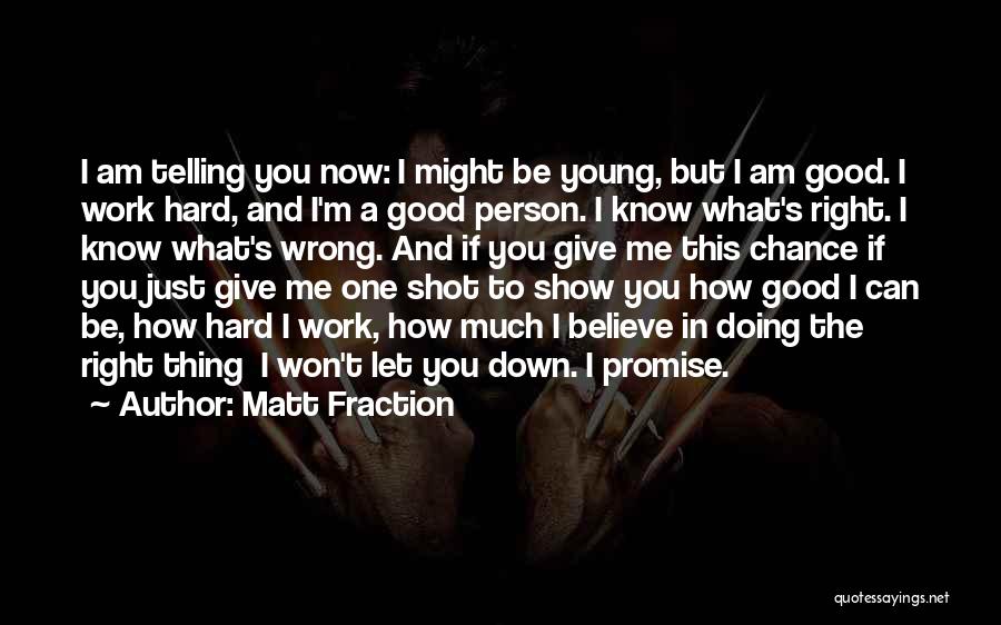 Matt Fraction Quotes: I Am Telling You Now: I Might Be Young, But I Am Good. I Work Hard, And I'm A Good