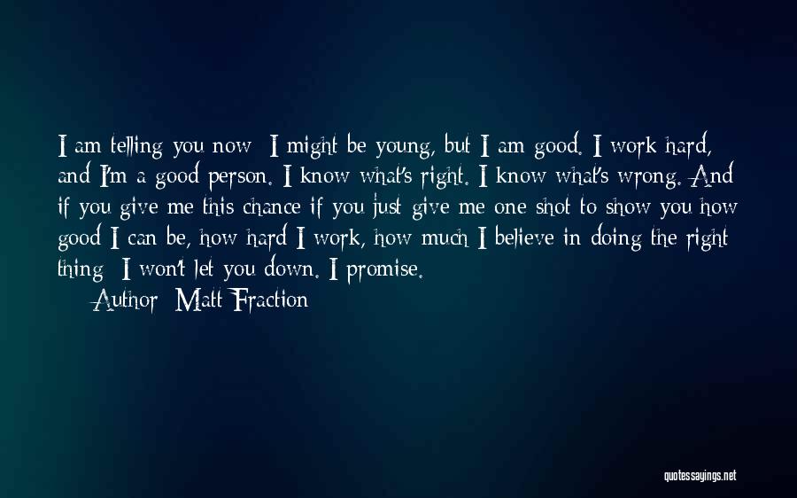 Matt Fraction Quotes: I Am Telling You Now: I Might Be Young, But I Am Good. I Work Hard, And I'm A Good