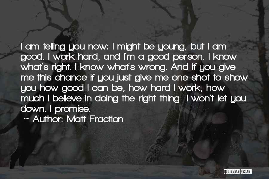 Matt Fraction Quotes: I Am Telling You Now: I Might Be Young, But I Am Good. I Work Hard, And I'm A Good