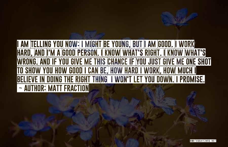 Matt Fraction Quotes: I Am Telling You Now: I Might Be Young, But I Am Good. I Work Hard, And I'm A Good