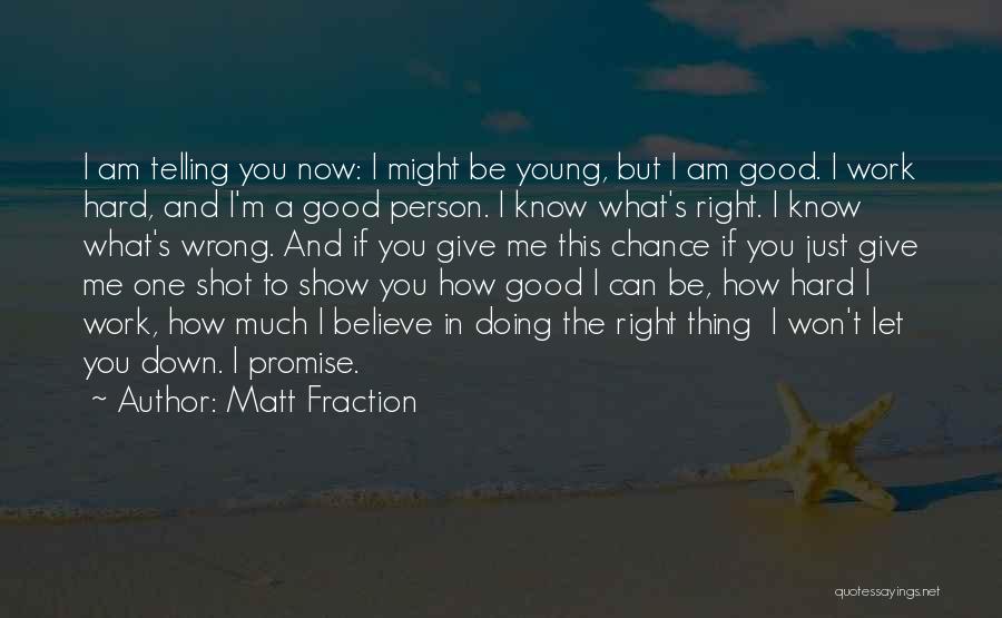 Matt Fraction Quotes: I Am Telling You Now: I Might Be Young, But I Am Good. I Work Hard, And I'm A Good