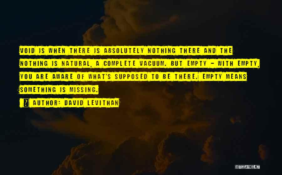 David Levithan Quotes: Void Is When There Is Absolutely Nothing There And The Nothing Is Natural, A Complete Vacuum. But Empty - With