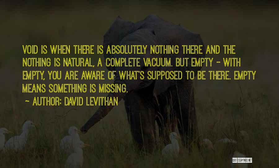 David Levithan Quotes: Void Is When There Is Absolutely Nothing There And The Nothing Is Natural, A Complete Vacuum. But Empty - With
