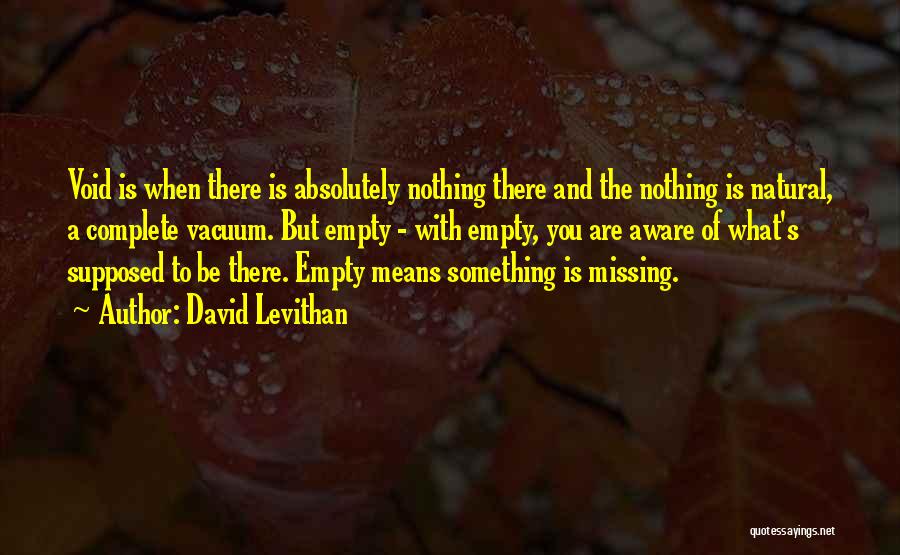 David Levithan Quotes: Void Is When There Is Absolutely Nothing There And The Nothing Is Natural, A Complete Vacuum. But Empty - With