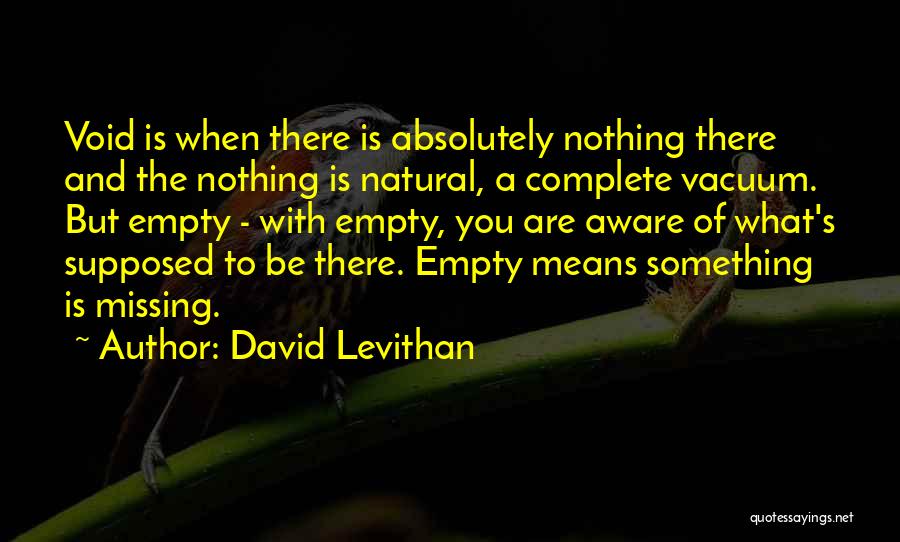 David Levithan Quotes: Void Is When There Is Absolutely Nothing There And The Nothing Is Natural, A Complete Vacuum. But Empty - With