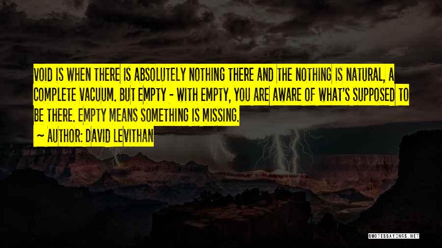 David Levithan Quotes: Void Is When There Is Absolutely Nothing There And The Nothing Is Natural, A Complete Vacuum. But Empty - With