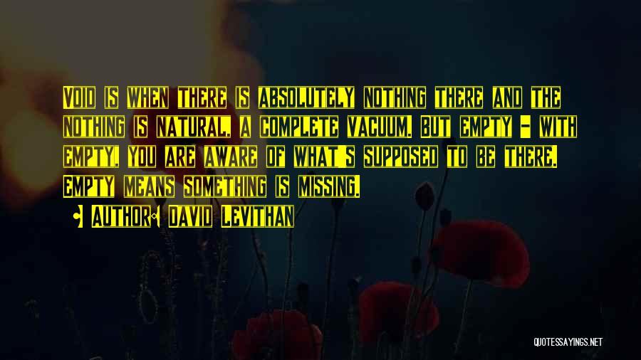 David Levithan Quotes: Void Is When There Is Absolutely Nothing There And The Nothing Is Natural, A Complete Vacuum. But Empty - With