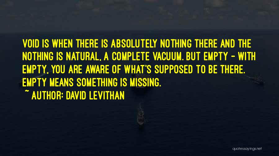 David Levithan Quotes: Void Is When There Is Absolutely Nothing There And The Nothing Is Natural, A Complete Vacuum. But Empty - With