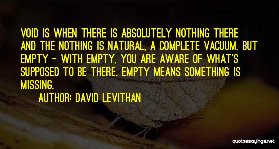 David Levithan Quotes: Void Is When There Is Absolutely Nothing There And The Nothing Is Natural, A Complete Vacuum. But Empty - With