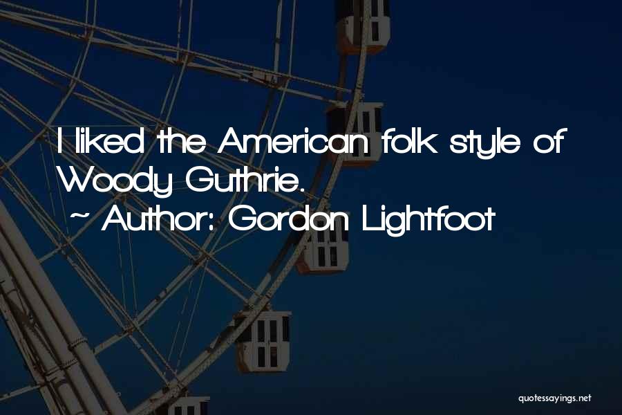 Gordon Lightfoot Quotes: I Liked The American Folk Style Of Woody Guthrie.