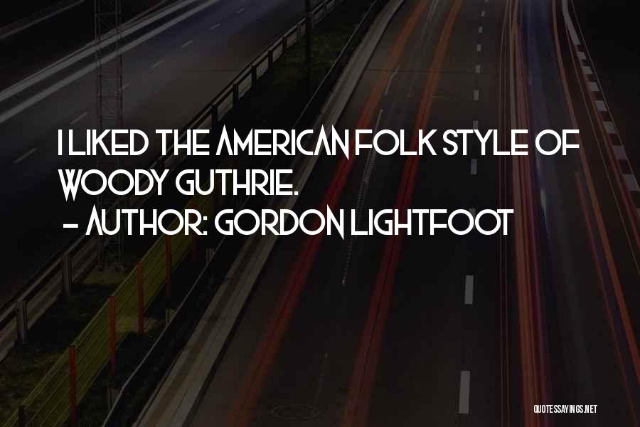 Gordon Lightfoot Quotes: I Liked The American Folk Style Of Woody Guthrie.