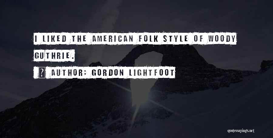 Gordon Lightfoot Quotes: I Liked The American Folk Style Of Woody Guthrie.