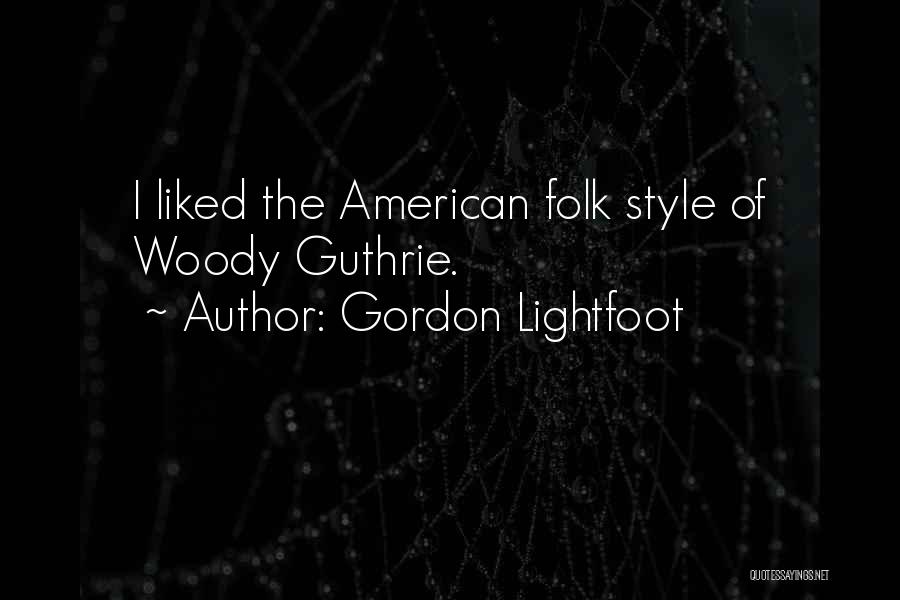 Gordon Lightfoot Quotes: I Liked The American Folk Style Of Woody Guthrie.