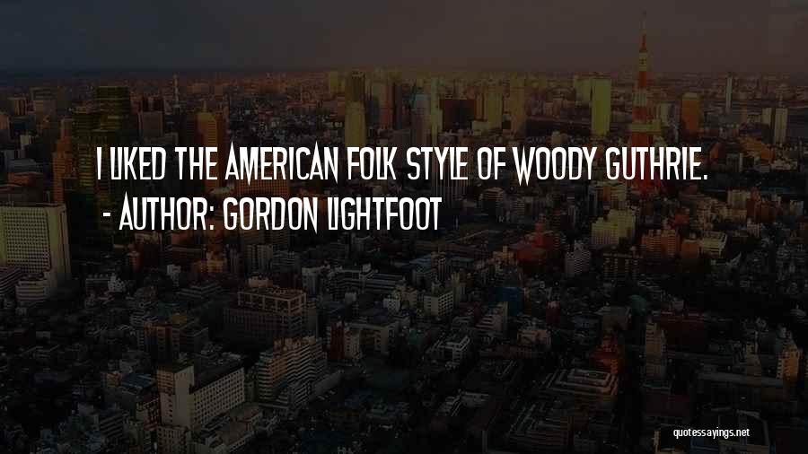 Gordon Lightfoot Quotes: I Liked The American Folk Style Of Woody Guthrie.