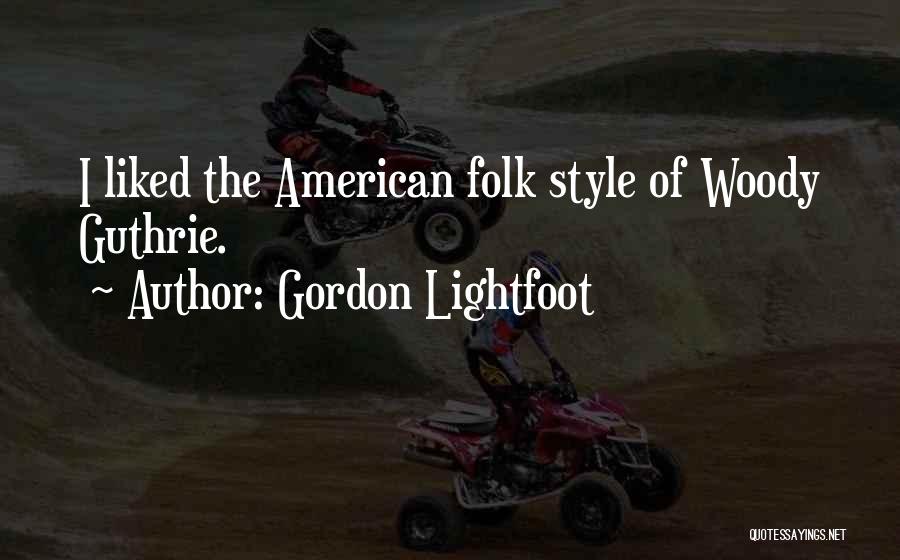 Gordon Lightfoot Quotes: I Liked The American Folk Style Of Woody Guthrie.