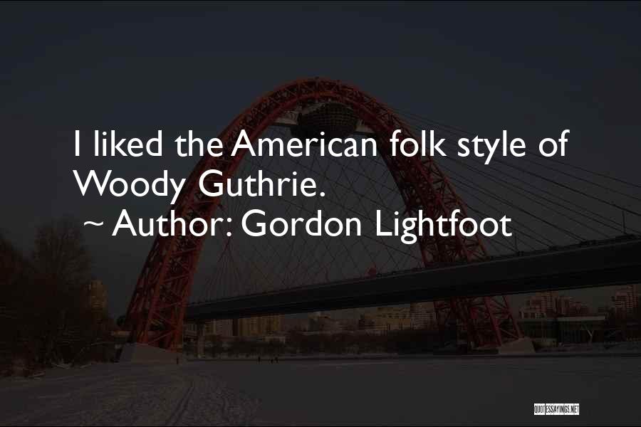 Gordon Lightfoot Quotes: I Liked The American Folk Style Of Woody Guthrie.