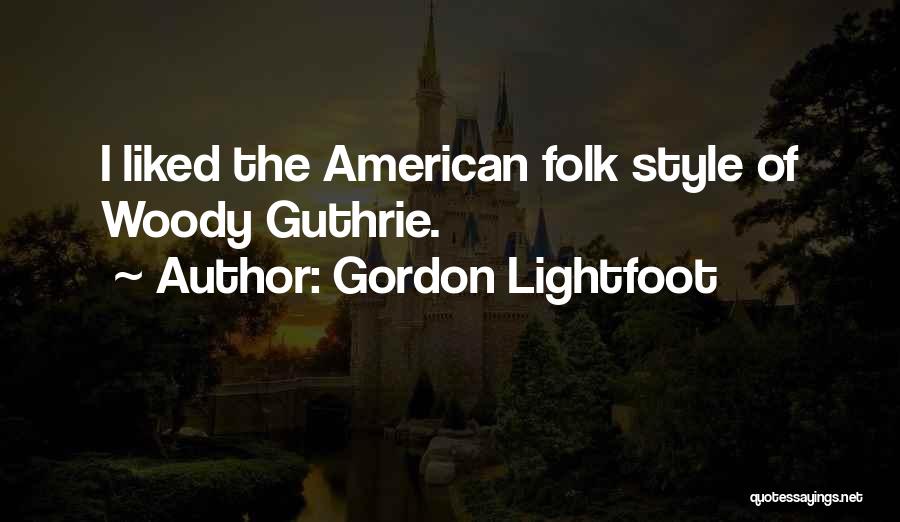 Gordon Lightfoot Quotes: I Liked The American Folk Style Of Woody Guthrie.