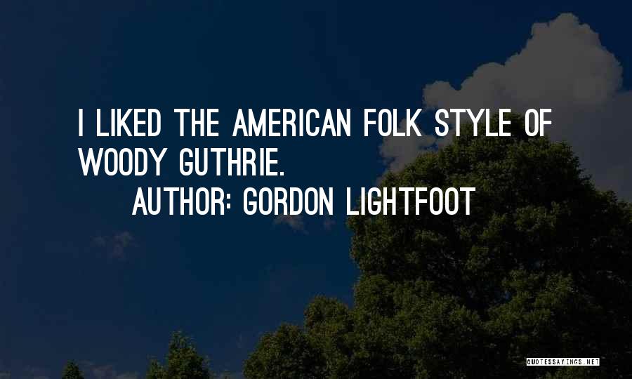 Gordon Lightfoot Quotes: I Liked The American Folk Style Of Woody Guthrie.