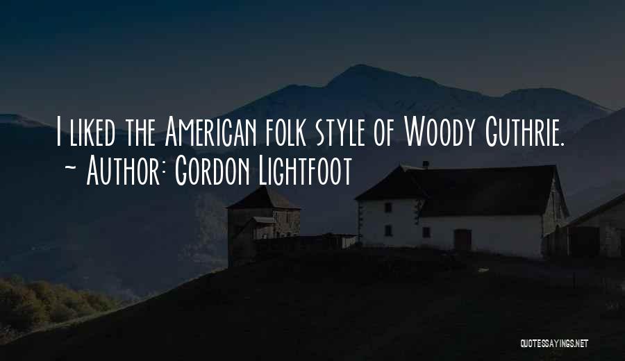 Gordon Lightfoot Quotes: I Liked The American Folk Style Of Woody Guthrie.