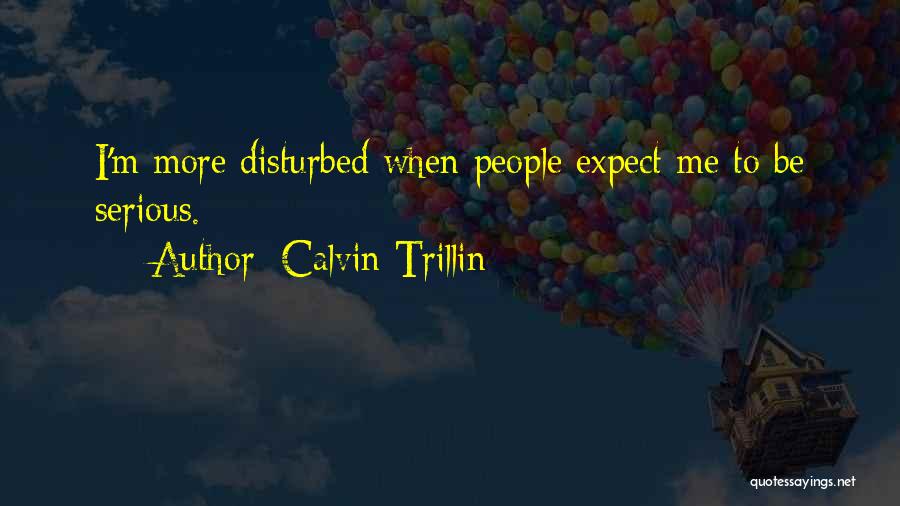 Calvin Trillin Quotes: I'm More Disturbed When People Expect Me To Be Serious.