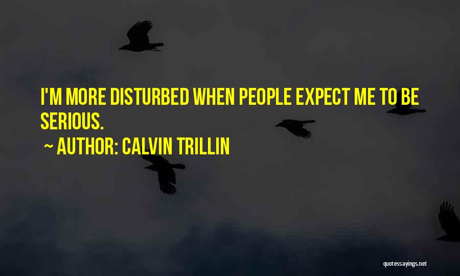 Calvin Trillin Quotes: I'm More Disturbed When People Expect Me To Be Serious.