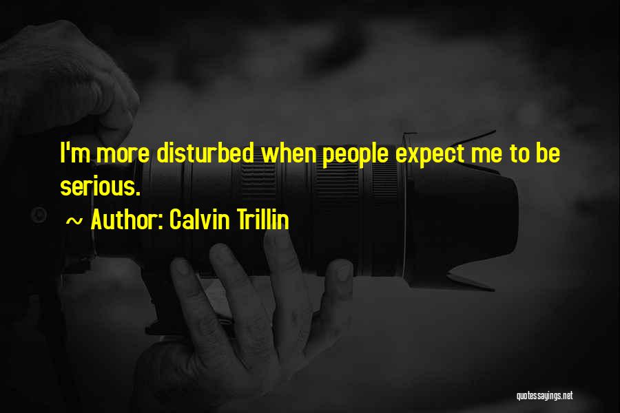 Calvin Trillin Quotes: I'm More Disturbed When People Expect Me To Be Serious.
