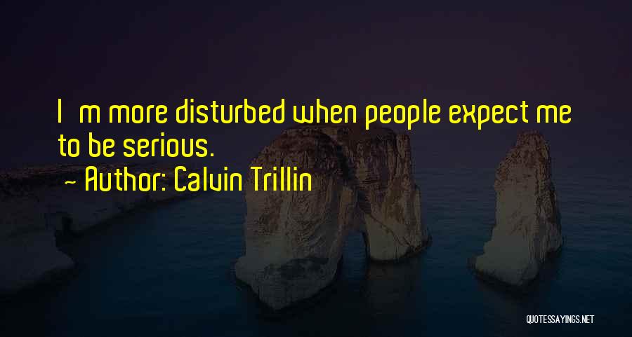 Calvin Trillin Quotes: I'm More Disturbed When People Expect Me To Be Serious.