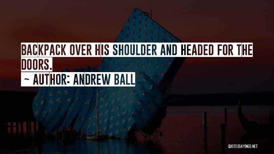 Andrew Ball Quotes: Backpack Over His Shoulder And Headed For The Doors.