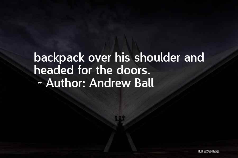 Andrew Ball Quotes: Backpack Over His Shoulder And Headed For The Doors.