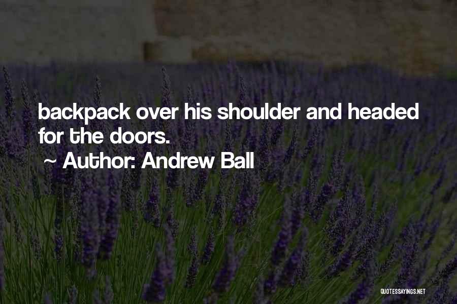 Andrew Ball Quotes: Backpack Over His Shoulder And Headed For The Doors.