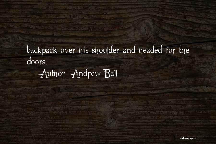 Andrew Ball Quotes: Backpack Over His Shoulder And Headed For The Doors.