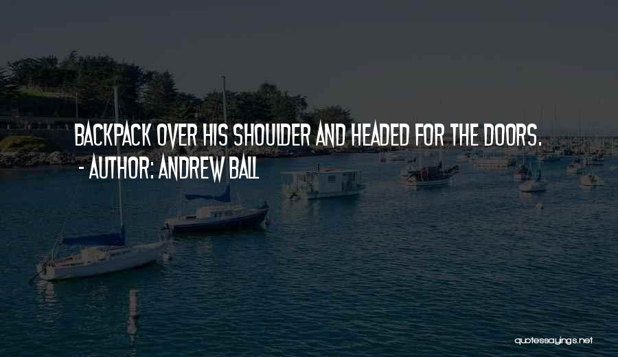 Andrew Ball Quotes: Backpack Over His Shoulder And Headed For The Doors.