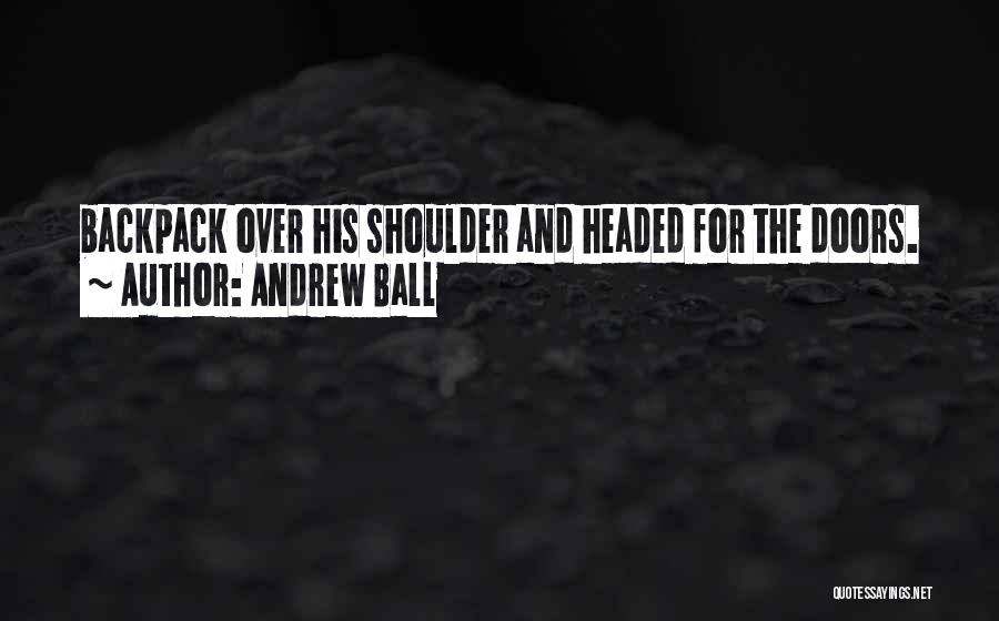 Andrew Ball Quotes: Backpack Over His Shoulder And Headed For The Doors.