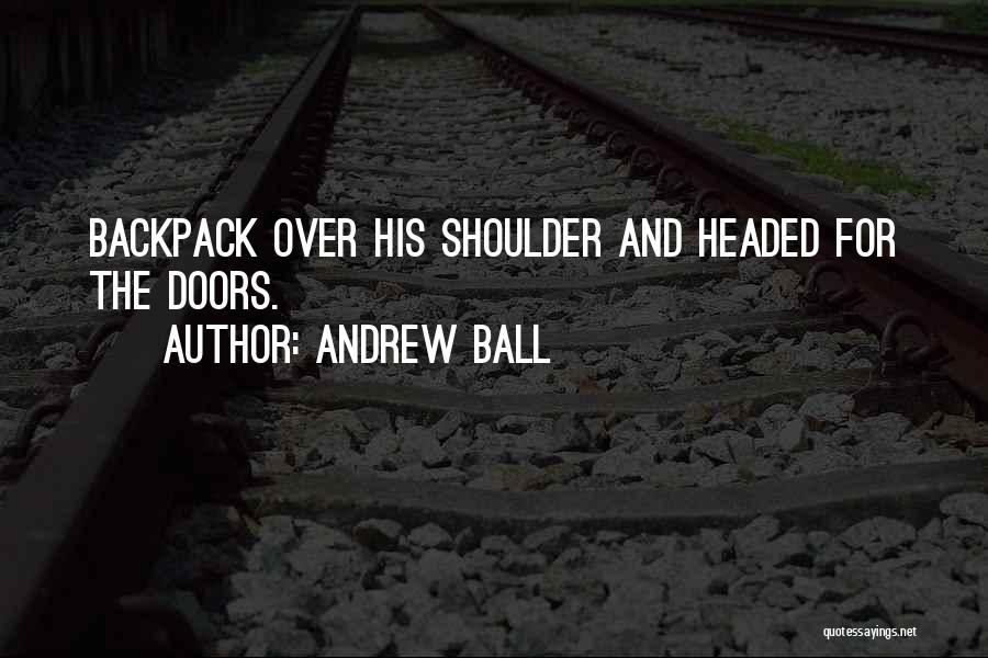 Andrew Ball Quotes: Backpack Over His Shoulder And Headed For The Doors.