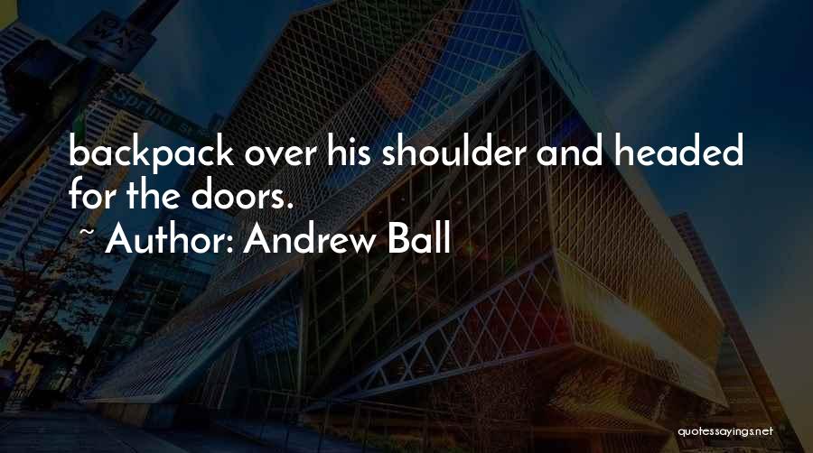 Andrew Ball Quotes: Backpack Over His Shoulder And Headed For The Doors.