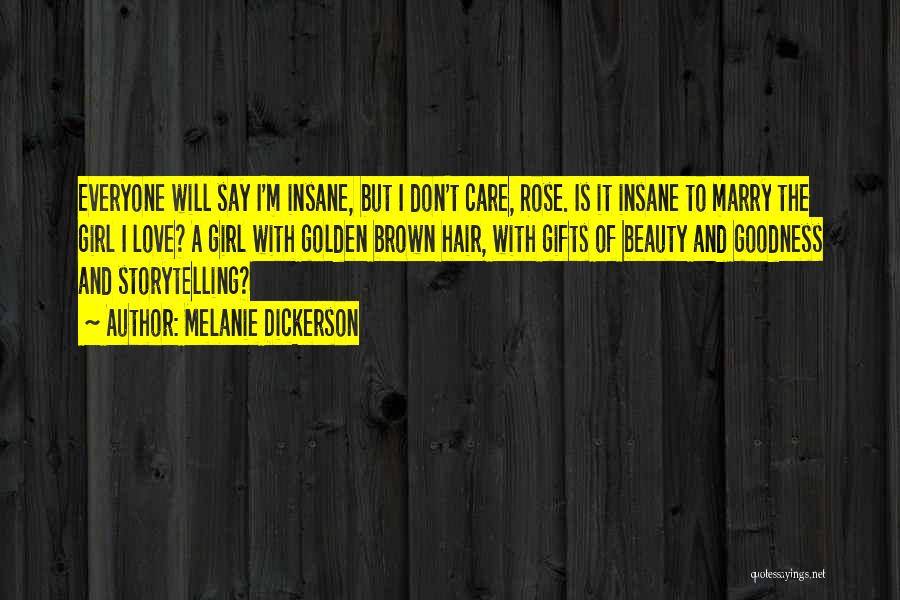 Melanie Dickerson Quotes: Everyone Will Say I'm Insane, But I Don't Care, Rose. Is It Insane To Marry The Girl I Love? A