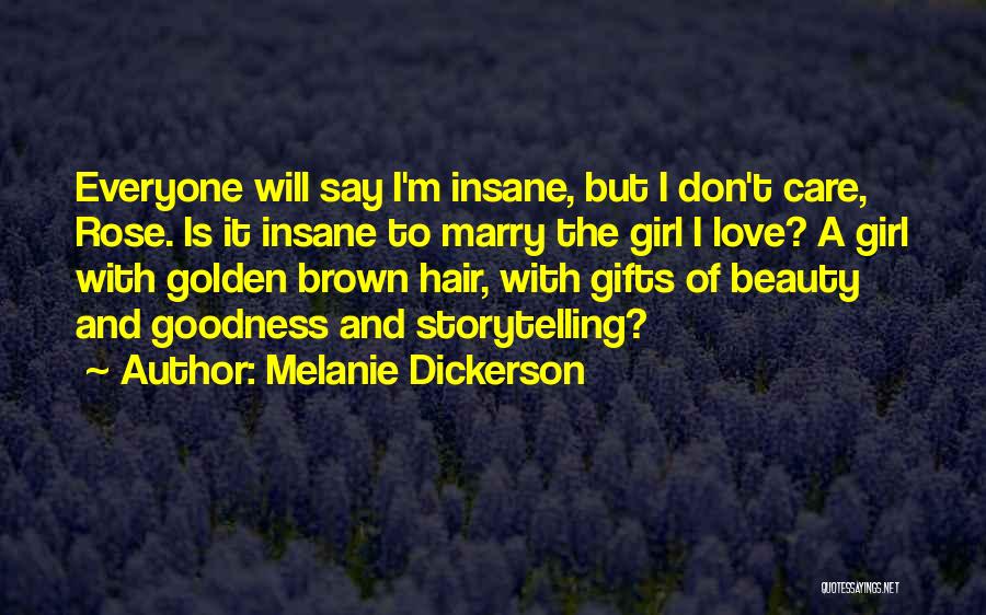 Melanie Dickerson Quotes: Everyone Will Say I'm Insane, But I Don't Care, Rose. Is It Insane To Marry The Girl I Love? A