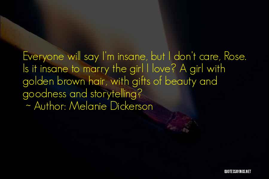 Melanie Dickerson Quotes: Everyone Will Say I'm Insane, But I Don't Care, Rose. Is It Insane To Marry The Girl I Love? A