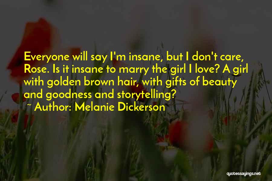 Melanie Dickerson Quotes: Everyone Will Say I'm Insane, But I Don't Care, Rose. Is It Insane To Marry The Girl I Love? A