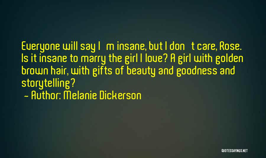 Melanie Dickerson Quotes: Everyone Will Say I'm Insane, But I Don't Care, Rose. Is It Insane To Marry The Girl I Love? A