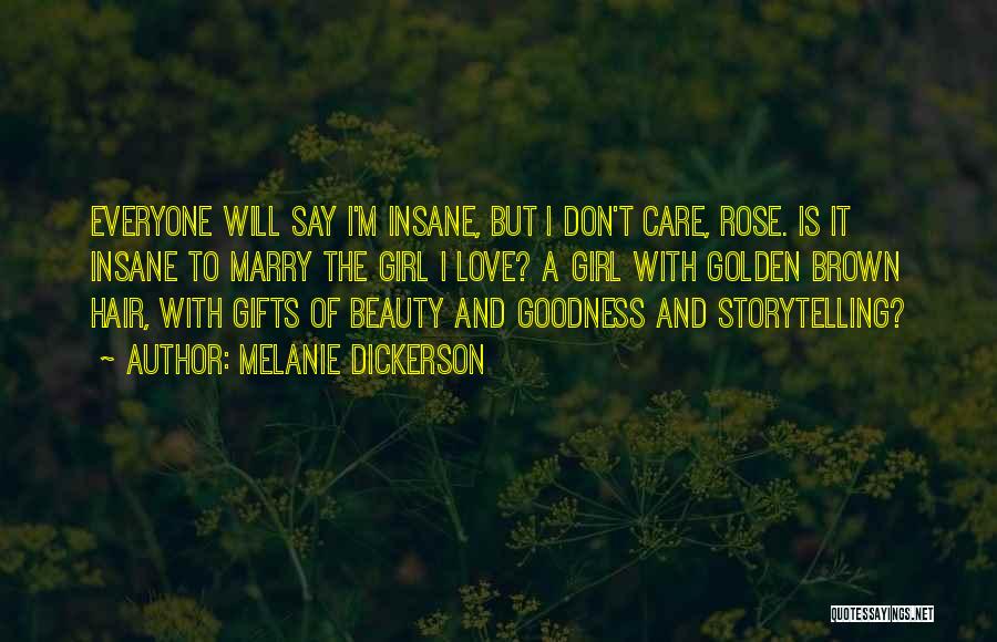Melanie Dickerson Quotes: Everyone Will Say I'm Insane, But I Don't Care, Rose. Is It Insane To Marry The Girl I Love? A