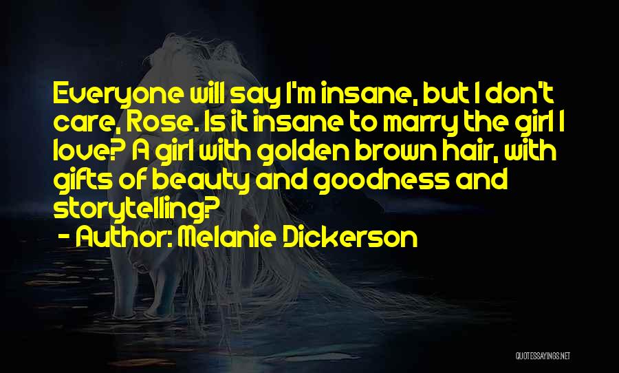 Melanie Dickerson Quotes: Everyone Will Say I'm Insane, But I Don't Care, Rose. Is It Insane To Marry The Girl I Love? A