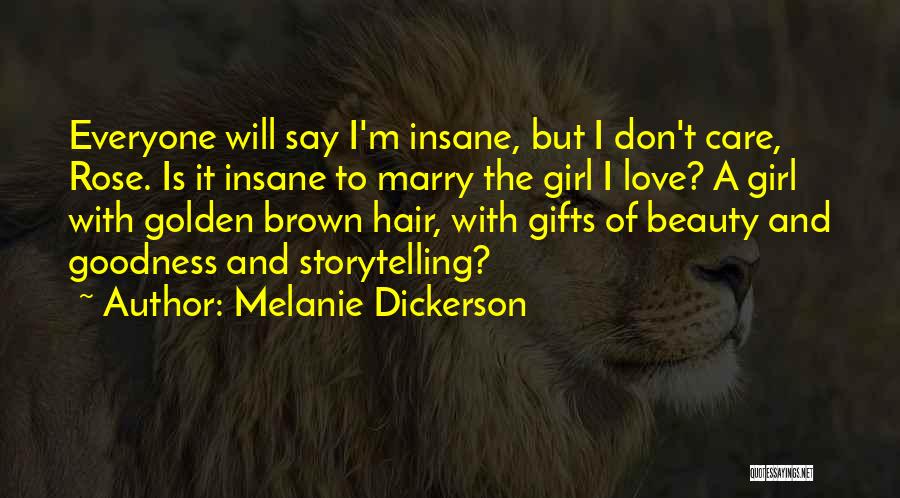 Melanie Dickerson Quotes: Everyone Will Say I'm Insane, But I Don't Care, Rose. Is It Insane To Marry The Girl I Love? A