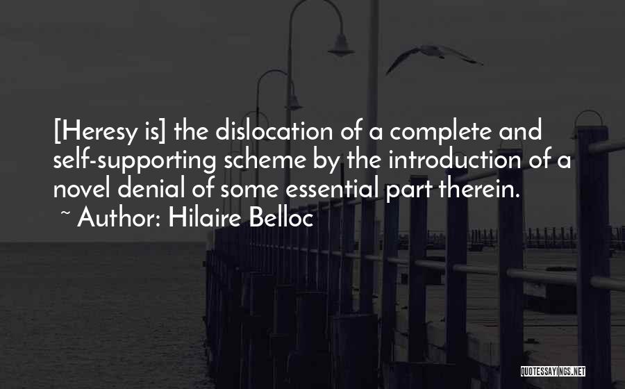 Hilaire Belloc Quotes: [heresy Is] The Dislocation Of A Complete And Self-supporting Scheme By The Introduction Of A Novel Denial Of Some Essential